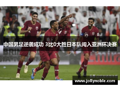 中国男足逆袭成功 3比0大胜日本队闯入亚洲杯决赛