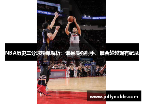 NBA历史三分球榜单解析：谁是最强射手，谁会超越现有纪录